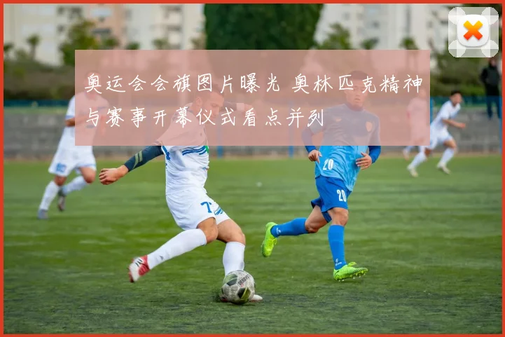 奥运会会旗图片曝光 奥林匹克精神与赛事开幕仪式看点并列