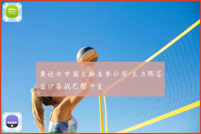 奥运会中国女排名单公布 主力阵容出炉备战巴黎冲金