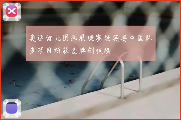 奥运健儿图画展现赛场英姿中国队多项目斩获金牌创佳绩