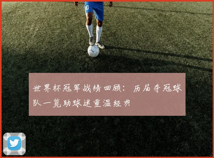 世界杯冠军战绩回顾:历届夺冠球队一览助球迷重温经典