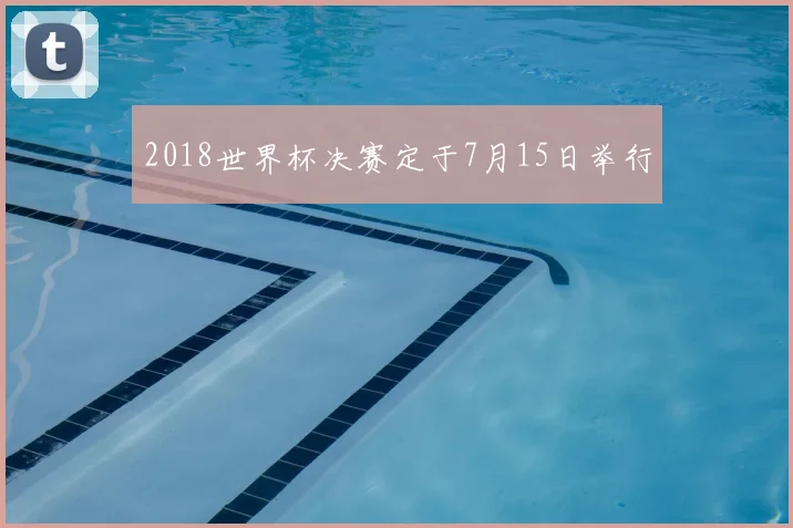 2018世界杯决赛定于7月15日举行
