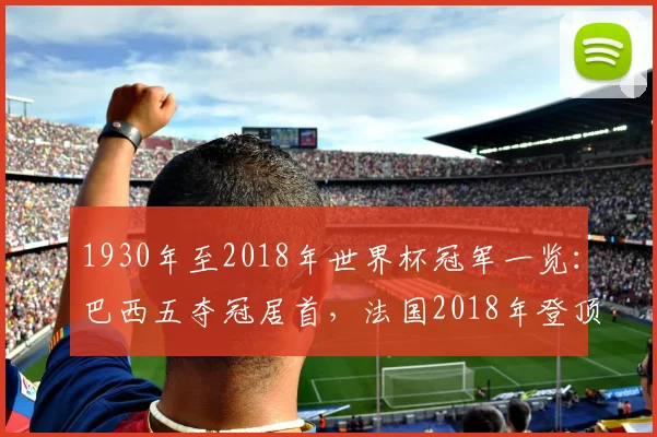 1930年至2018年世界杯冠军一览:巴西五夺冠居首,法国2018年登顶