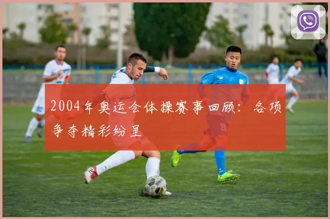 2004年奥运会体操赛事回顾:各项争夺精彩纷呈