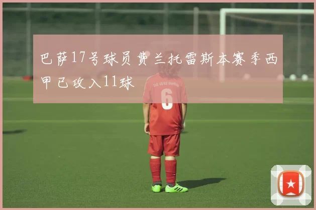 巴萨17号球员费兰托雷斯本赛季西甲已攻入11球