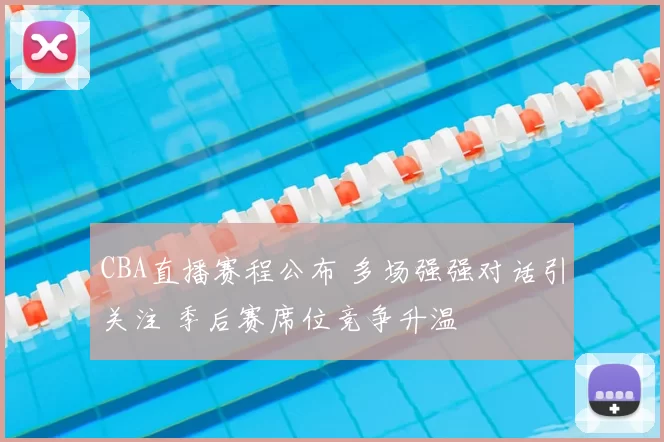 CBA直播赛程公布 多场强强对话引关注 季后赛席位竞争升温