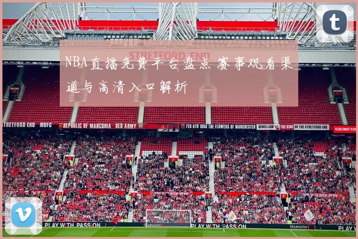NBA直播免费平台盘点 赛事观看渠道与高清入口解析
