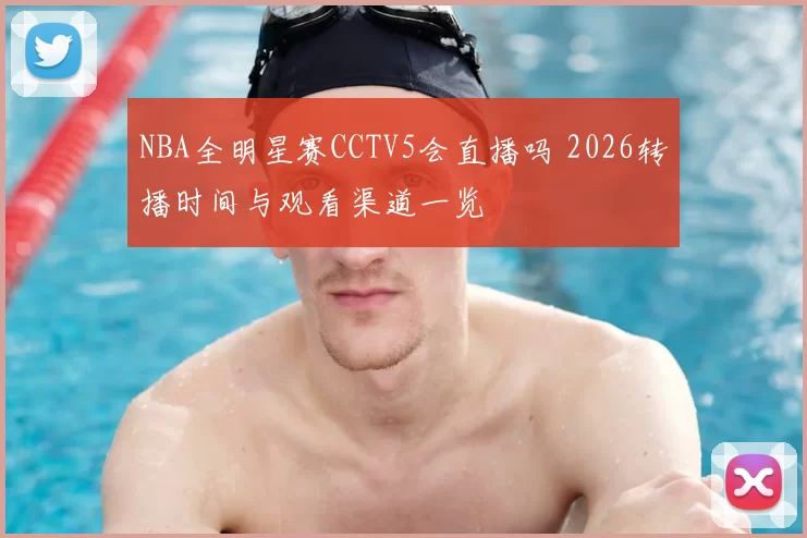 NBA全明星赛CCTV5会直播吗 2026转播时间与观看渠道一览