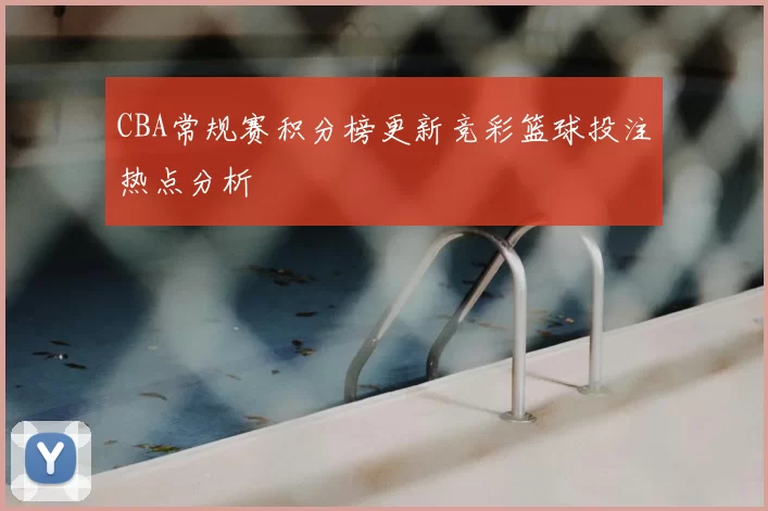 CBA常规赛积分榜更新竞彩篮球投注热点分析