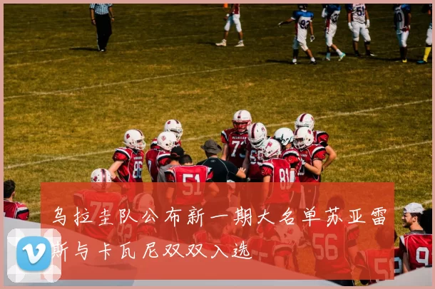 乌拉圭队公布新一期大名单苏亚雷斯与卡瓦尼双双入选