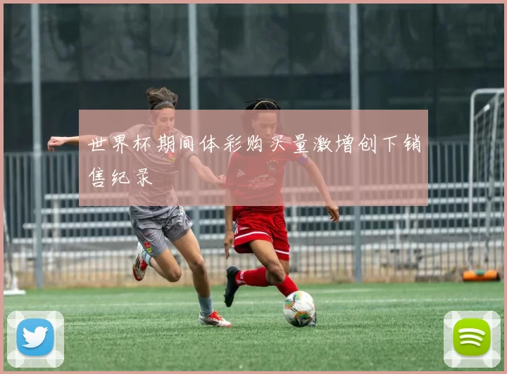 世界杯期间体彩购买量激增创下销售纪录