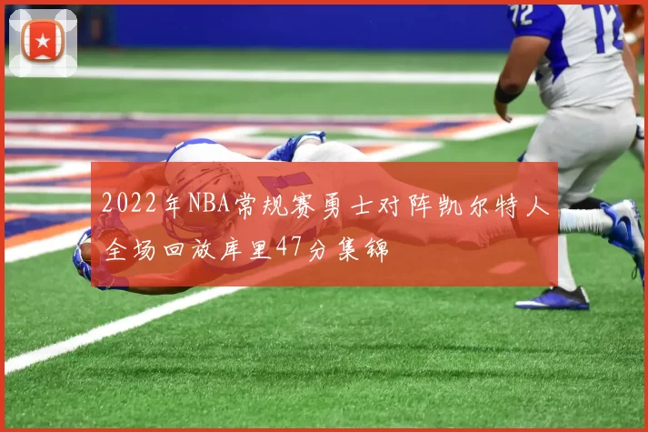 2022年NBA常规赛勇士对阵凯尔特人全场回放库里47分集锦
