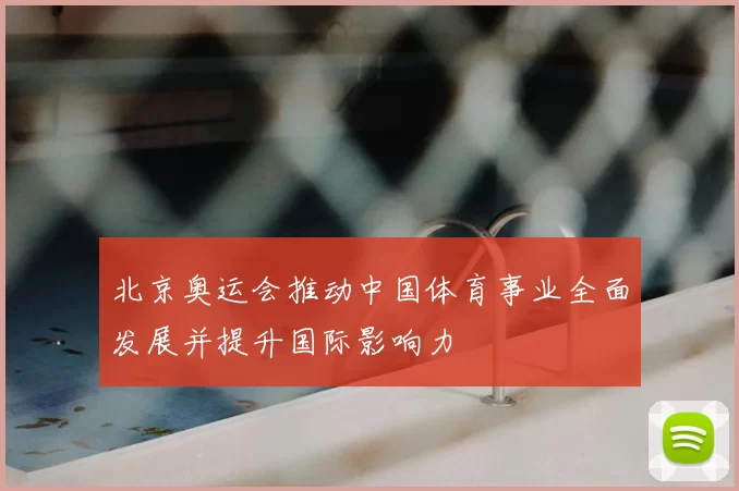 北京奥运会推动中国体育事业全面发展并提升国际影响力