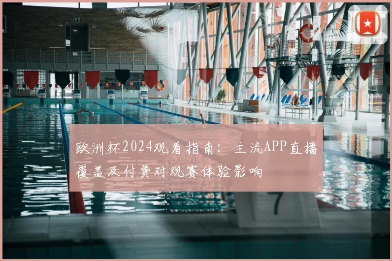 欧洲杯2024观看指南：主流APP直播覆盖及付费对观赛体验影响