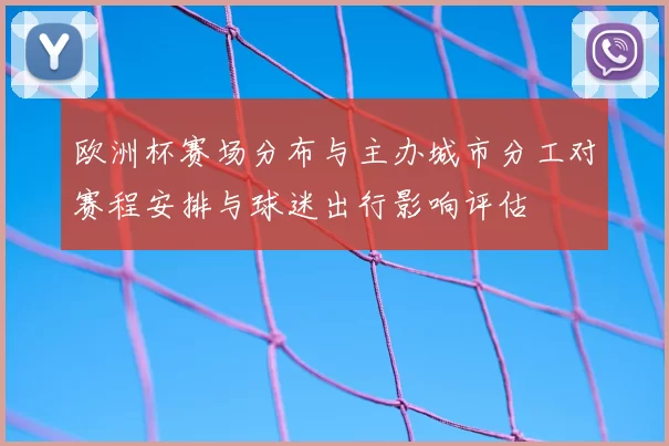 欧洲杯赛场分布与主办城市分工对赛程安排与球迷出行影响评估