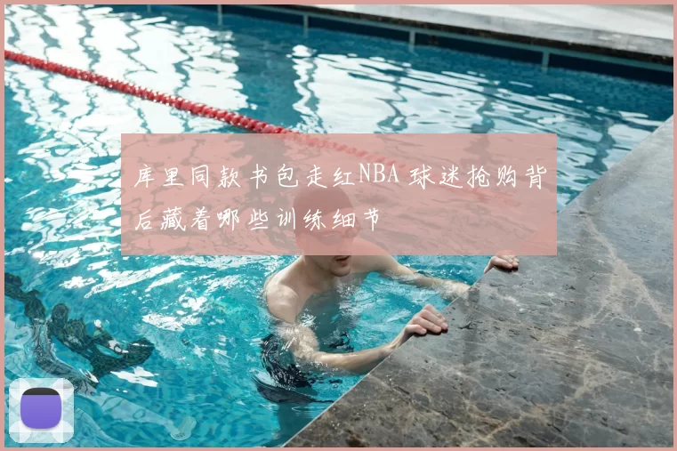 库里同款书包走红NBA 球迷抢购背后藏着哪些训练细节