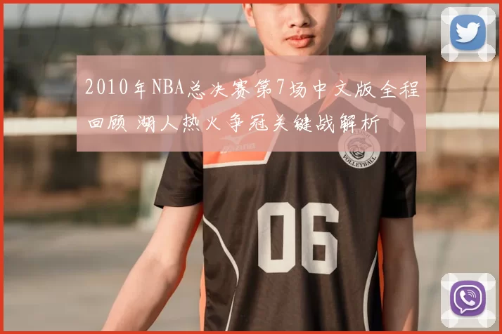 2010年NBA总决赛第7场中文版全程回顾 湖人热火争冠关键战解析