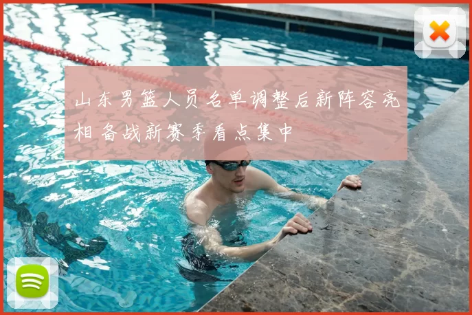 山东男篮人员名单调整后新阵容亮相 备战新赛季看点集中