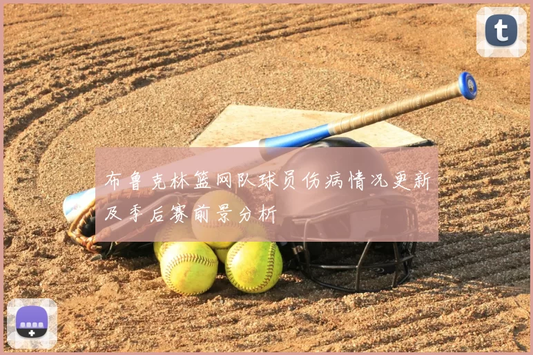 布鲁克林篮网队球员伤病情况更新及季后赛前景分析