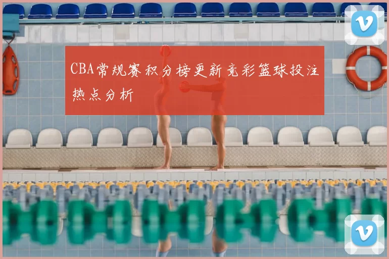 CBA常规赛积分榜更新竞彩篮球投注热点分析