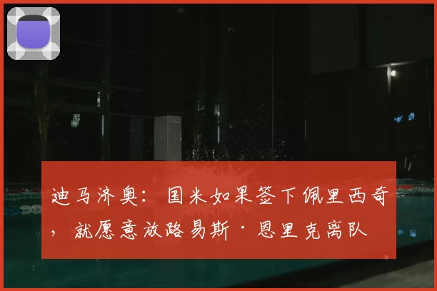 迪马济奥:国米如果签下佩里西奇,就愿意放路易斯·恩里克离队
