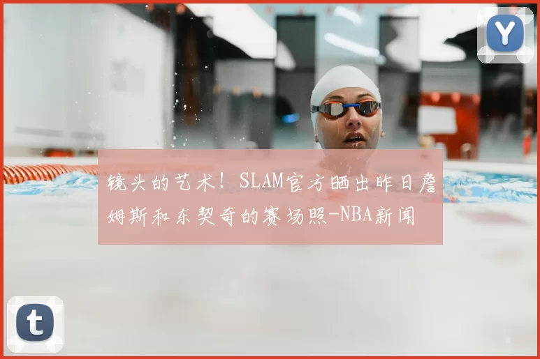 镜头的艺术！SLAM官方晒出昨日詹姆斯和东契奇的赛场照-NBA新闻