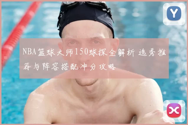 NBA篮球大师150球探全解析 选秀推荐与阵容搭配冲分攻略