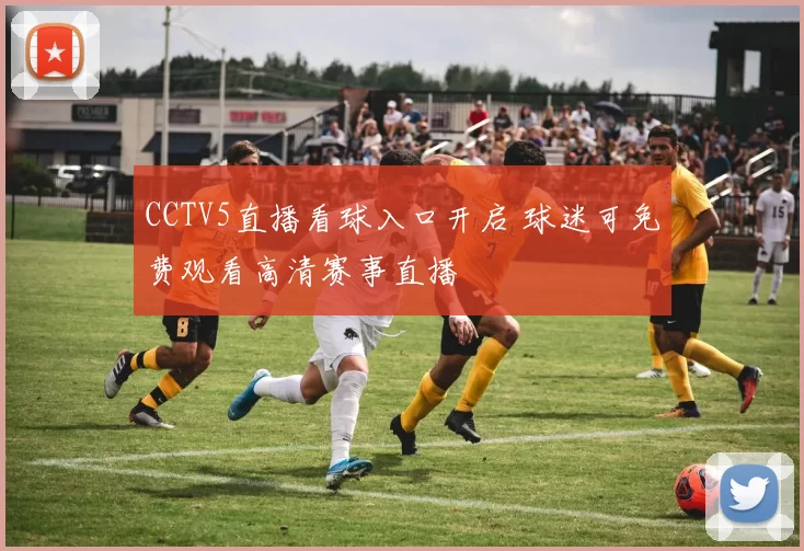 CCTV5直播看球入口开启 球迷可免费观看高清赛事直播
