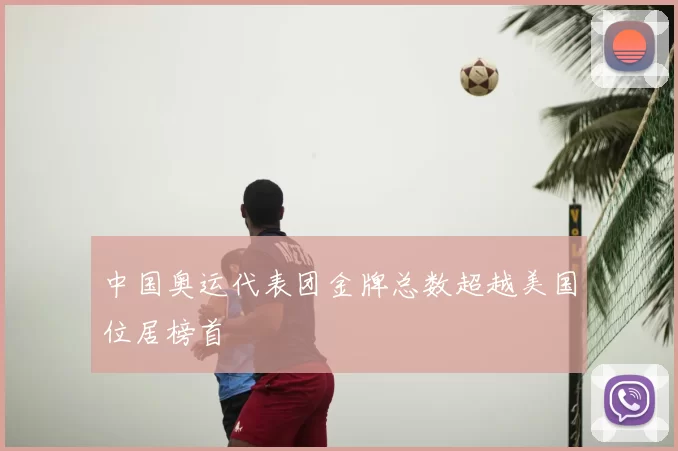 中国奥运代表团金牌总数超越美国位居榜首