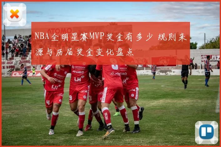 NBA全明星赛MVP奖金有多少 规则来源与历届奖金变化盘点