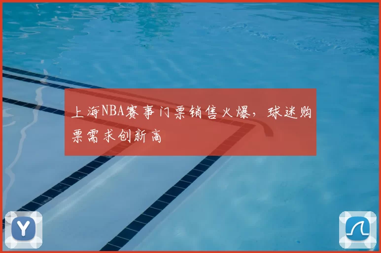 上海NBA赛事门票销售火爆，球迷购票需求创新高