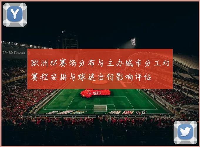 欧洲杯赛场分布与主办城市分工对赛程安排与球迷出行影响评估
