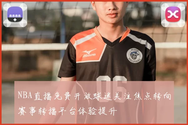NBA直播免费开放球迷关注焦点转向赛事转播平台体验提升