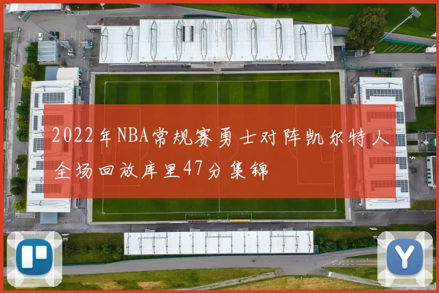2022年NBA常规赛勇士对阵凯尔特人全场回放库里47分集锦