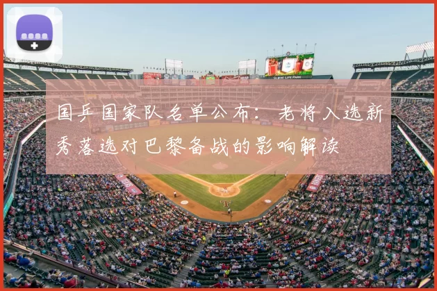 国乒国家队名单公布：老将入选新秀落选对巴黎备战的影响解读