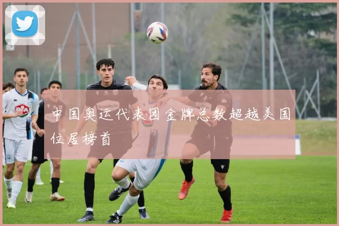 中国奥运代表团金牌总数超越美国位居榜首