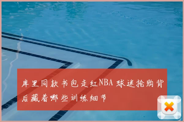库里同款书包走红NBA 球迷抢购背后藏着哪些训练细节