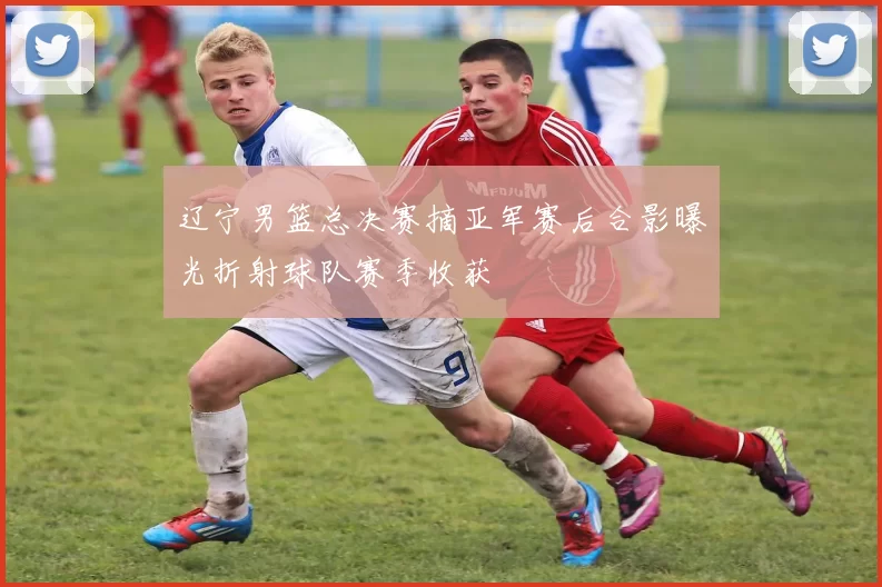 辽宁男篮总决赛摘亚军赛后合影曝光折射球队赛季收获