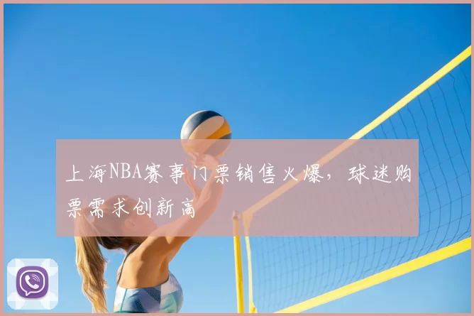 上海NBA赛事门票销售火爆，球迷购票需求创新高