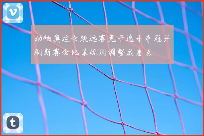 动物奥运会跳远赛兔子选手夺冠并刷新赛会纪录规则调整成看点