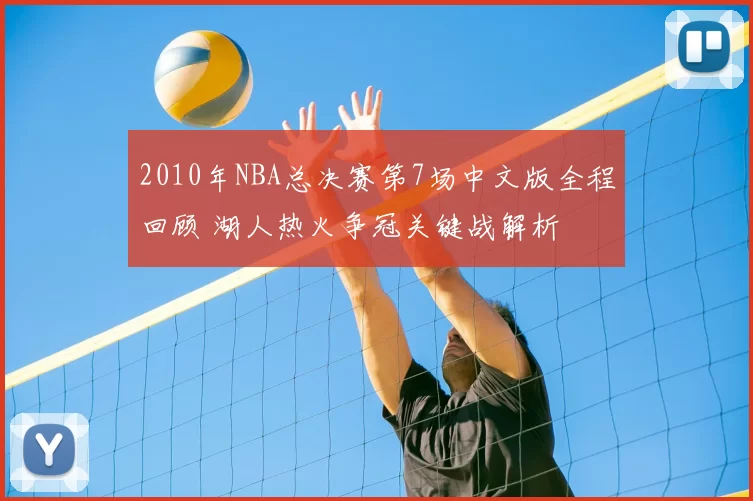 2010年NBA总决赛第7场中文版全程回顾 湖人热火争冠关键战解析