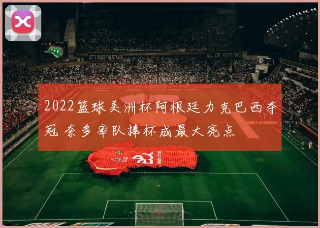 2022篮球美洲杯阿根廷力克巴西夺冠 奈多率队捧杯成最大亮点